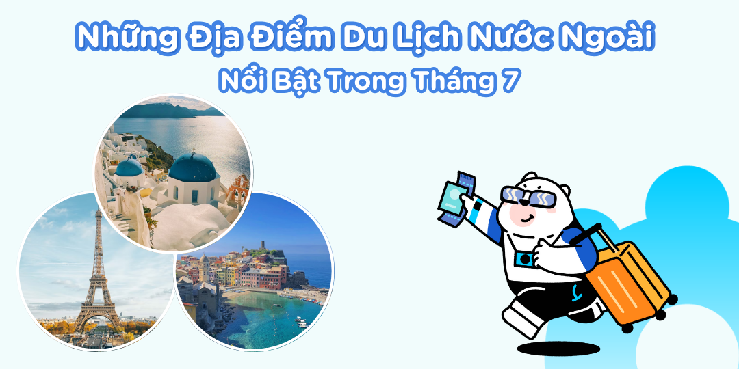 Những Địa Điểm Du Lịch Nước Ngoài Nổi Bật Trong Tháng 7