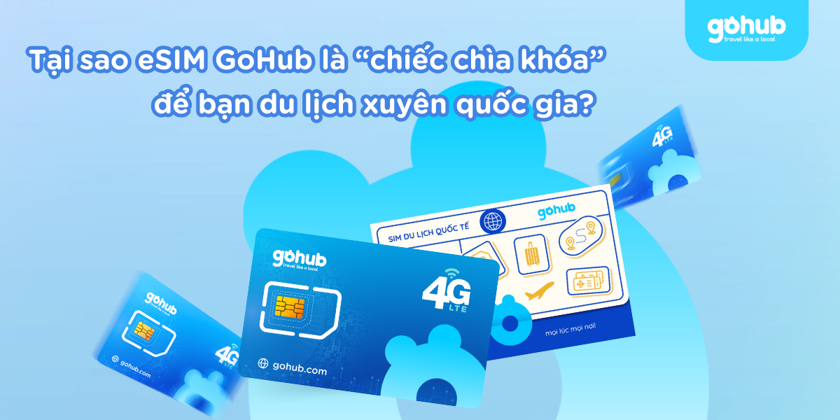 Tại sao eSIM GoHub là “chiếc chìa khóa” để bạn du lịch xuyên quốc gia