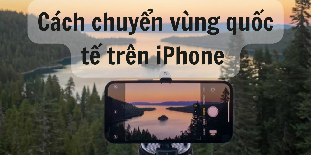 Hướng dẫn cách chuyển vùng quốc tế trên iPhone đơn giản nhất