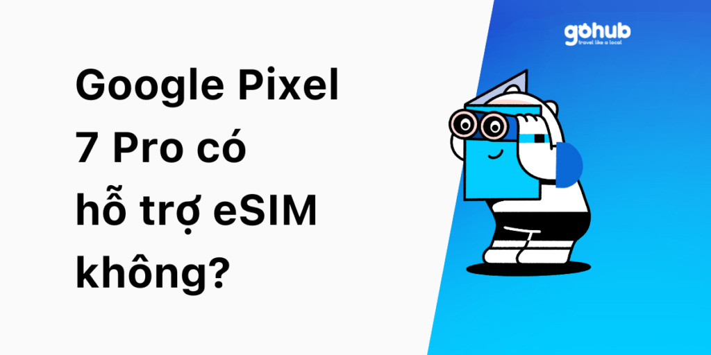 Google Pixel 7 Pro có hỗ trợ eSIM không?