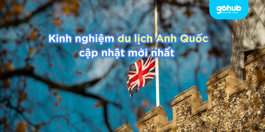 Lưu Ngay Bí Kíp nghiệm du lịch Anh Quốc từ A-Z mới nhất 2025