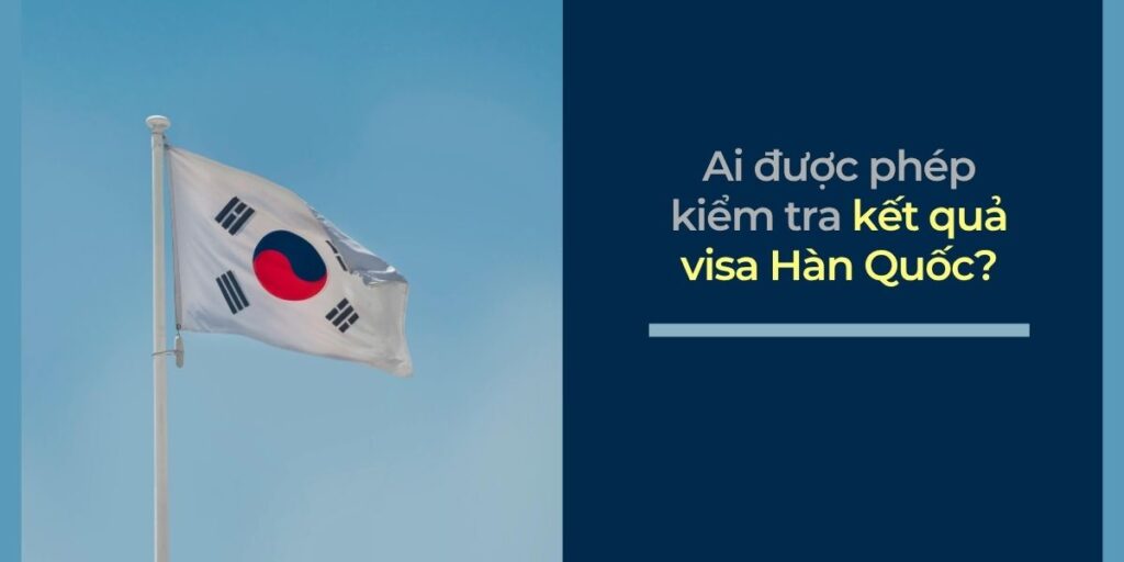 Ai được phép kiểm tra kết quả visa Hàn Quốc